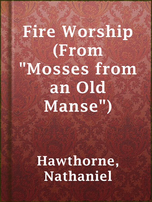 Title details for Fire Worship (From "Mosses from an Old Manse") by Nathaniel Hawthorne - Wait list